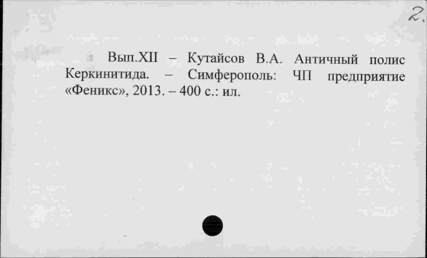 ﻿Вып.ХП — Кутайсов В.А. Античный полис Керкинитида. — Симферополь: ЧП предприятие «Феникс», 2013.-400 с.: ил.